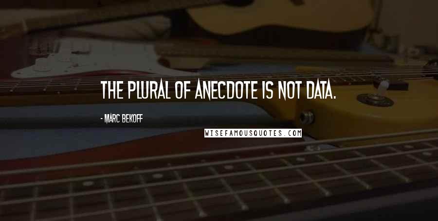 Marc Bekoff Quotes: The plural of anecdote is not data.