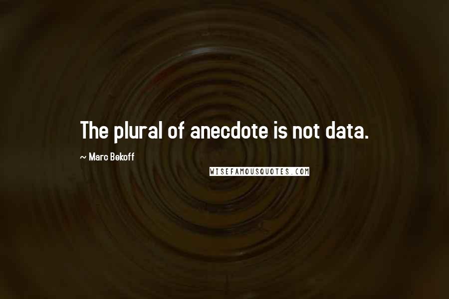 Marc Bekoff Quotes: The plural of anecdote is not data.
