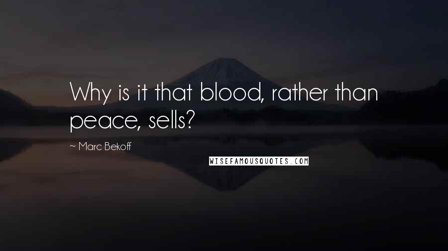 Marc Bekoff Quotes: Why is it that blood, rather than peace, sells?