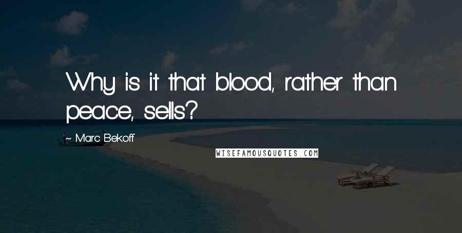 Marc Bekoff Quotes: Why is it that blood, rather than peace, sells?