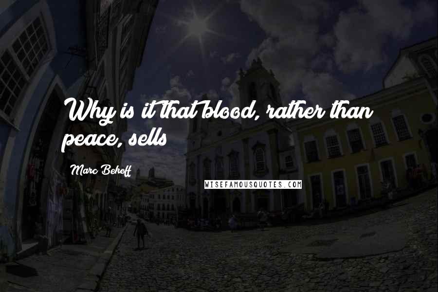 Marc Bekoff Quotes: Why is it that blood, rather than peace, sells?