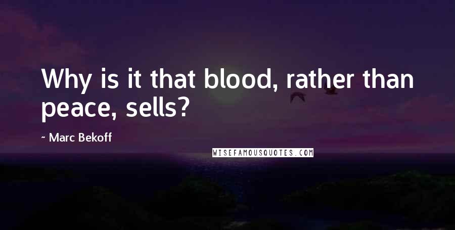 Marc Bekoff Quotes: Why is it that blood, rather than peace, sells?