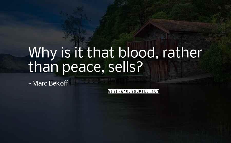 Marc Bekoff Quotes: Why is it that blood, rather than peace, sells?