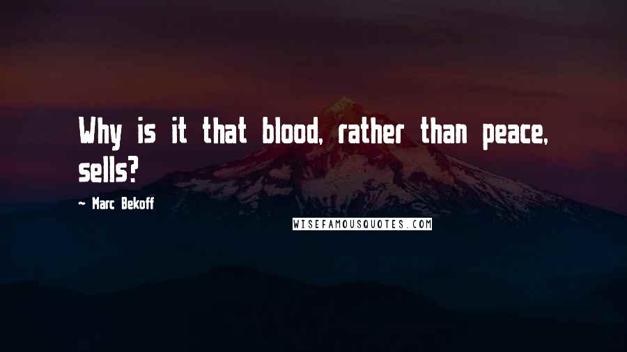 Marc Bekoff Quotes: Why is it that blood, rather than peace, sells?