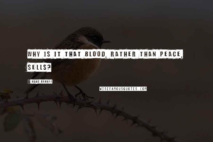 Marc Bekoff Quotes: Why is it that blood, rather than peace, sells?