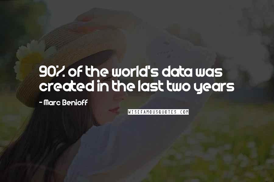 Marc Benioff Quotes: 90% of the world's data was created in the last two years