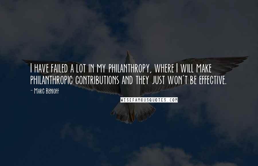 Marc Benioff Quotes: I have failed a lot in my philanthropy, where I will make philanthropic contributions and they just won't be effective.