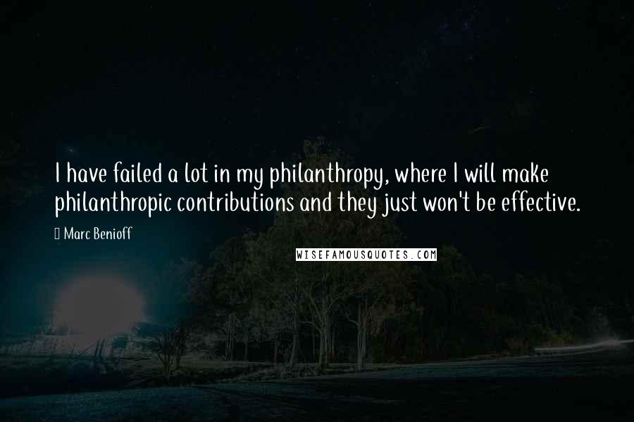 Marc Benioff Quotes: I have failed a lot in my philanthropy, where I will make philanthropic contributions and they just won't be effective.