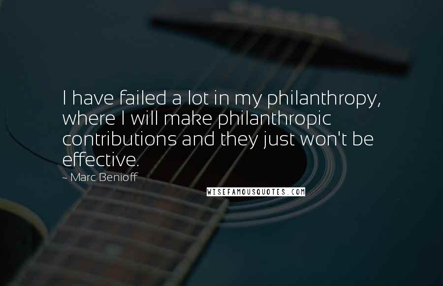 Marc Benioff Quotes: I have failed a lot in my philanthropy, where I will make philanthropic contributions and they just won't be effective.