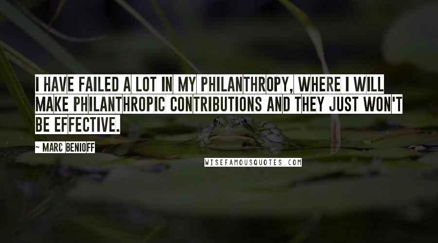 Marc Benioff Quotes: I have failed a lot in my philanthropy, where I will make philanthropic contributions and they just won't be effective.