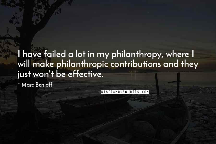 Marc Benioff Quotes: I have failed a lot in my philanthropy, where I will make philanthropic contributions and they just won't be effective.