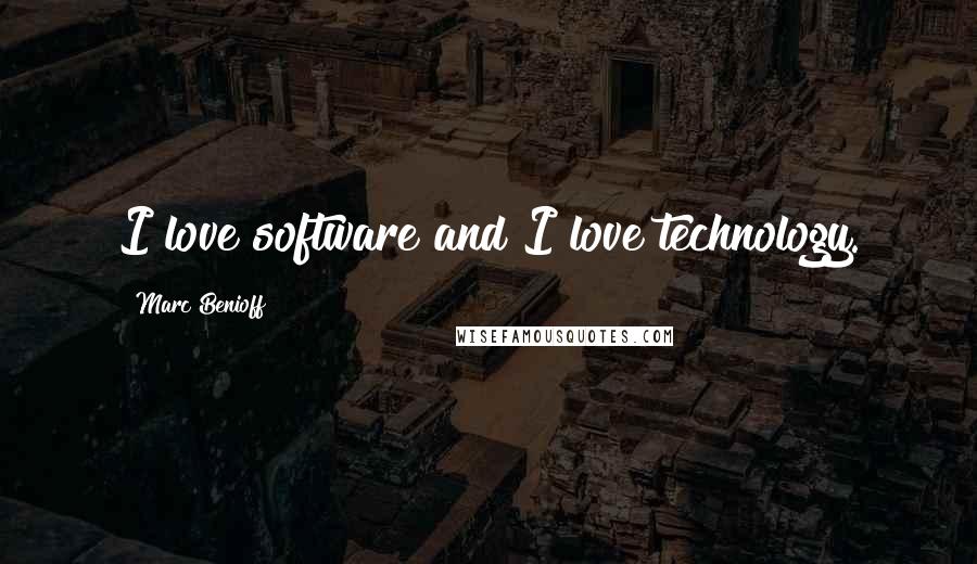 Marc Benioff Quotes: I love software and I love technology.