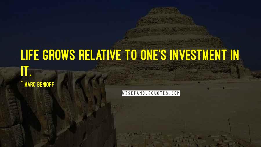 Marc Benioff Quotes: Life grows relative to one's investment in it.