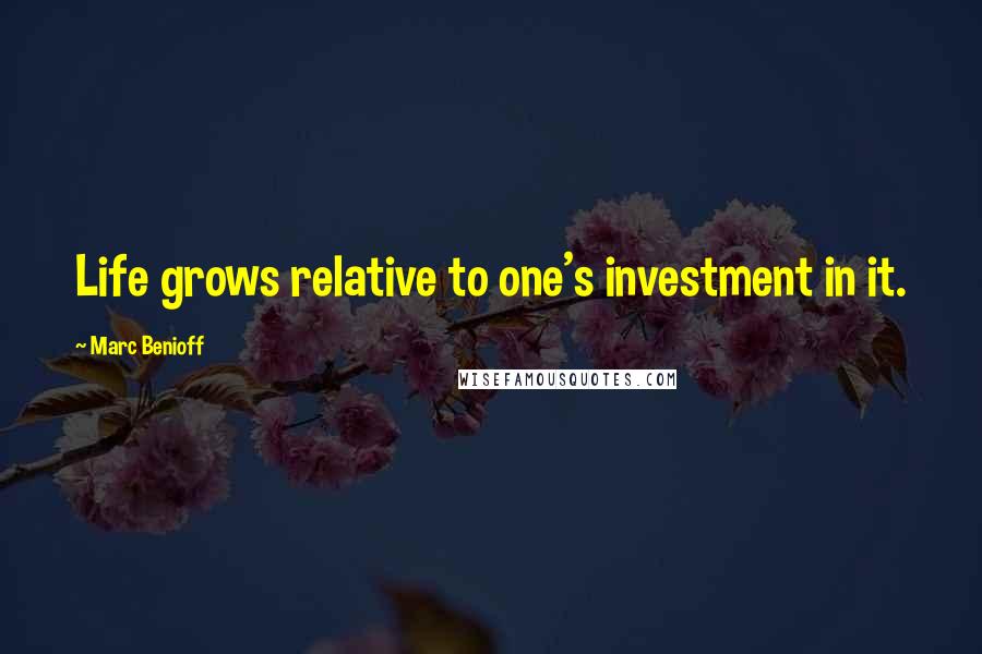 Marc Benioff Quotes: Life grows relative to one's investment in it.