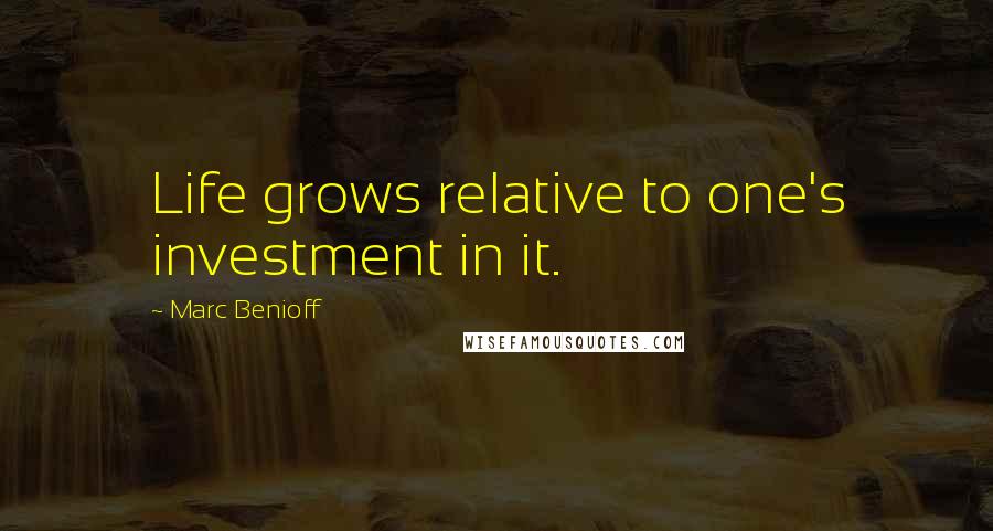 Marc Benioff Quotes: Life grows relative to one's investment in it.