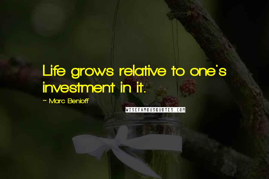 Marc Benioff Quotes: Life grows relative to one's investment in it.