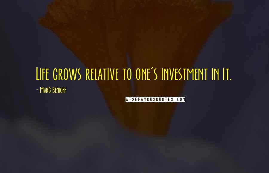 Marc Benioff Quotes: Life grows relative to one's investment in it.