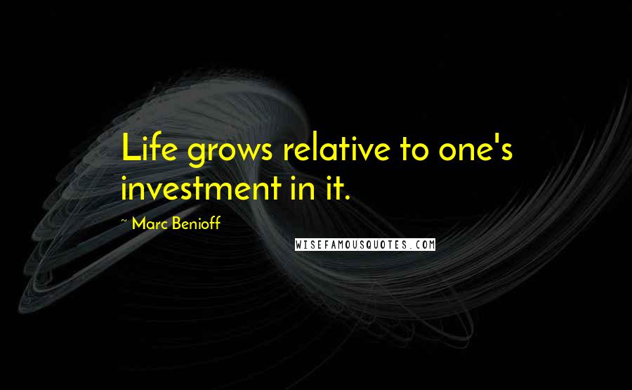 Marc Benioff Quotes: Life grows relative to one's investment in it.