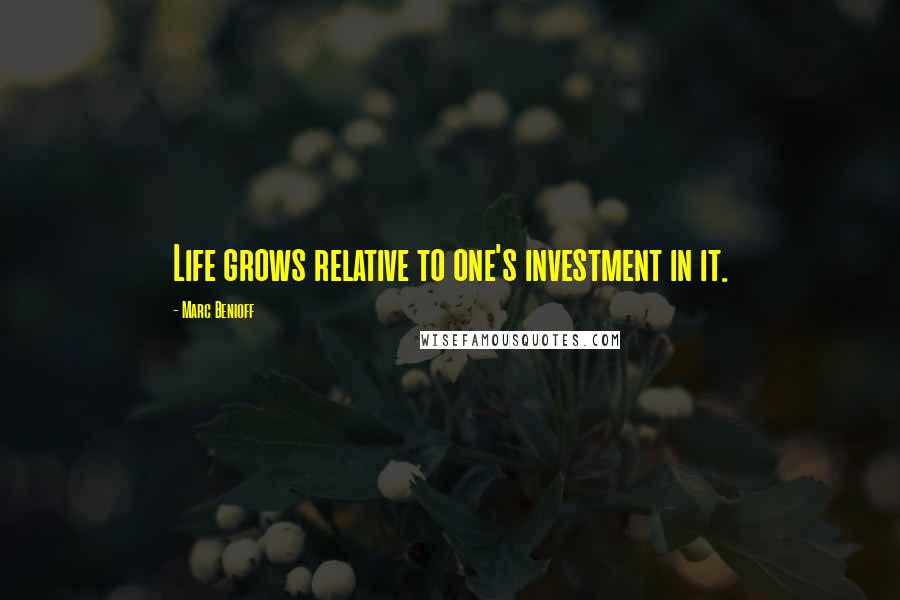 Marc Benioff Quotes: Life grows relative to one's investment in it.