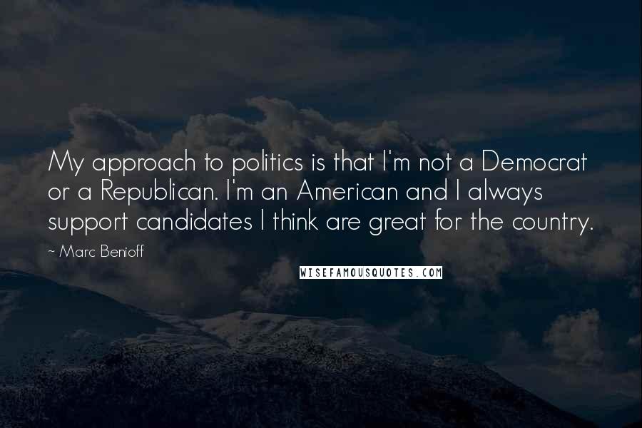 Marc Benioff Quotes: My approach to politics is that I'm not a Democrat or a Republican. I'm an American and I always support candidates I think are great for the country.