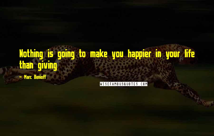 Marc Benioff Quotes: Nothing is going to make you happier in your life than giving