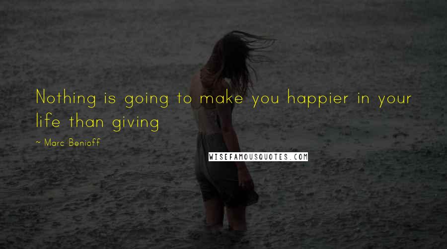 Marc Benioff Quotes: Nothing is going to make you happier in your life than giving