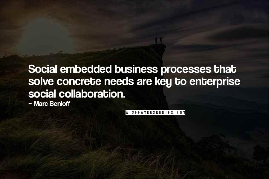 Marc Benioff Quotes: Social embedded business processes that solve concrete needs are key to enterprise social collaboration.