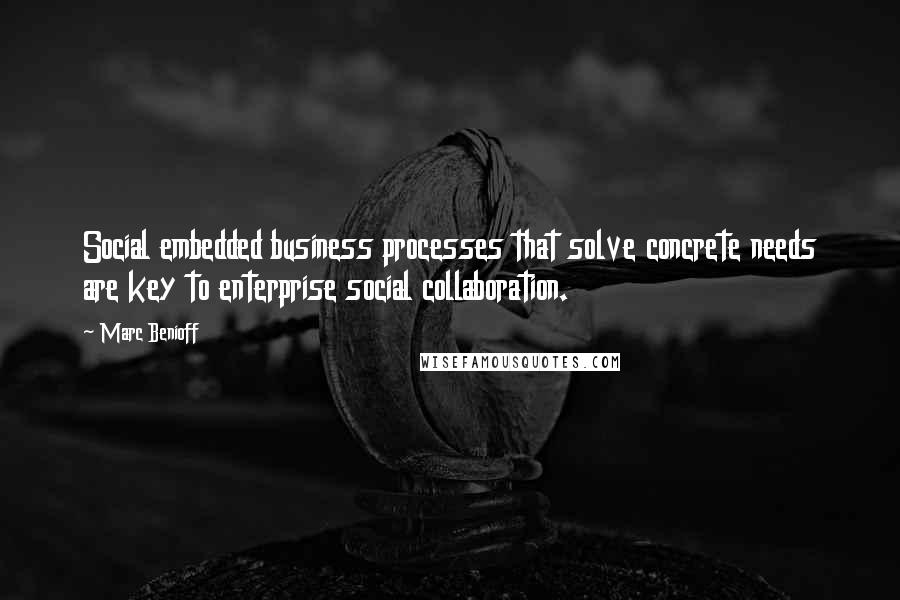 Marc Benioff Quotes: Social embedded business processes that solve concrete needs are key to enterprise social collaboration.