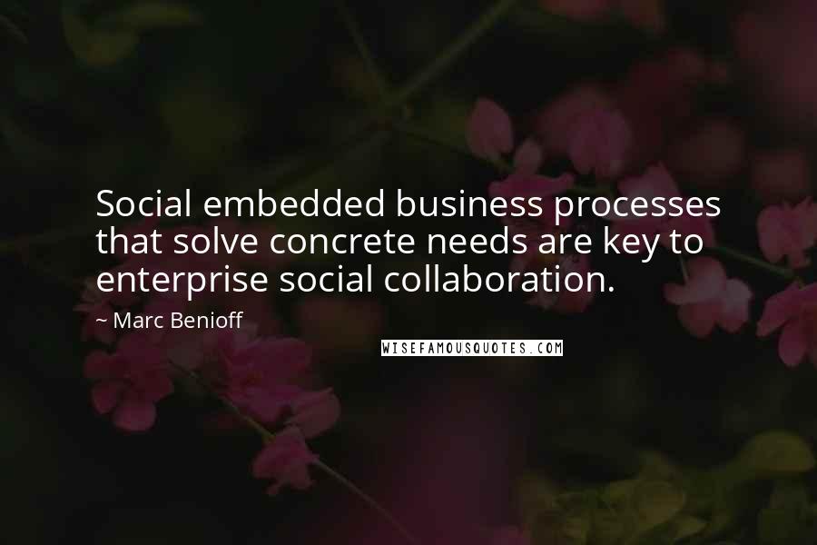 Marc Benioff Quotes: Social embedded business processes that solve concrete needs are key to enterprise social collaboration.