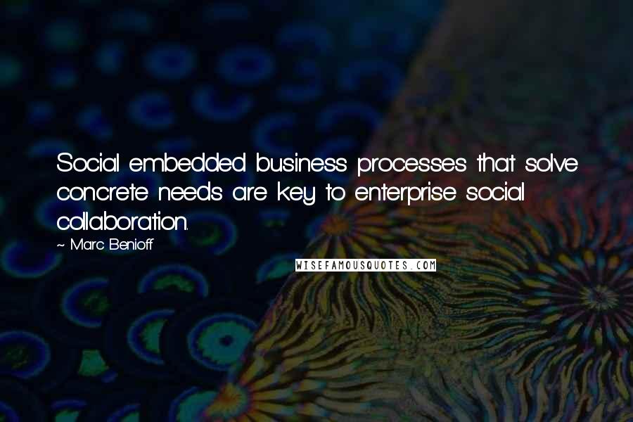 Marc Benioff Quotes: Social embedded business processes that solve concrete needs are key to enterprise social collaboration.