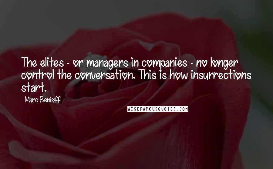 Marc Benioff Quotes: The elites - or managers in companies - no longer control the conversation. This is how insurrections start.