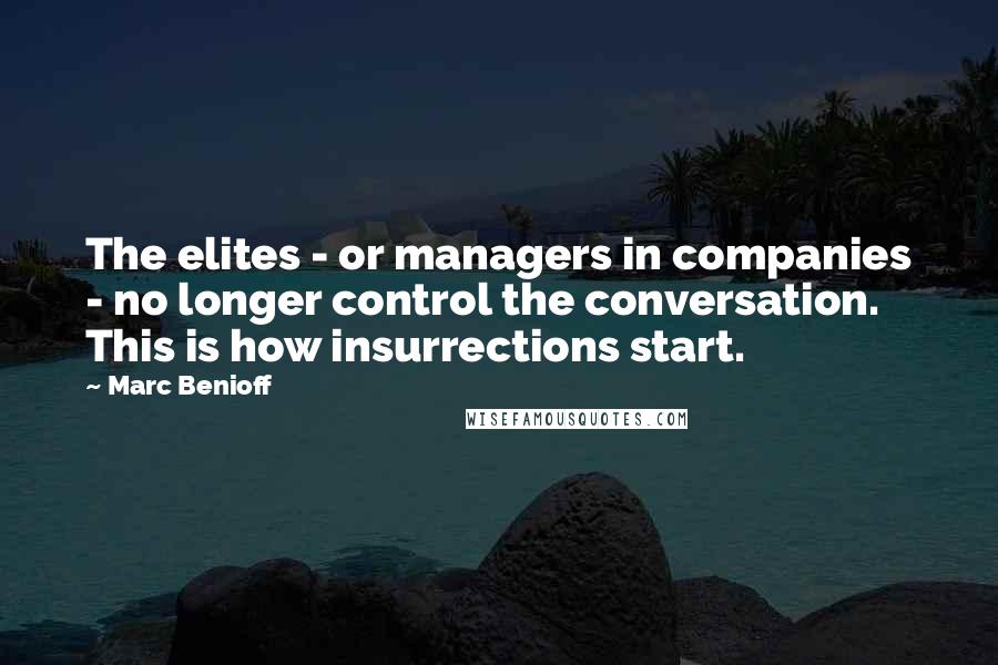 Marc Benioff Quotes: The elites - or managers in companies - no longer control the conversation. This is how insurrections start.