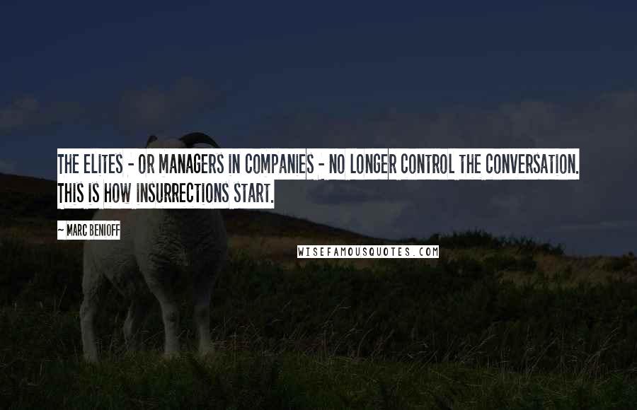 Marc Benioff Quotes: The elites - or managers in companies - no longer control the conversation. This is how insurrections start.