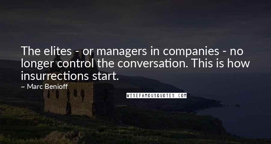 Marc Benioff Quotes: The elites - or managers in companies - no longer control the conversation. This is how insurrections start.