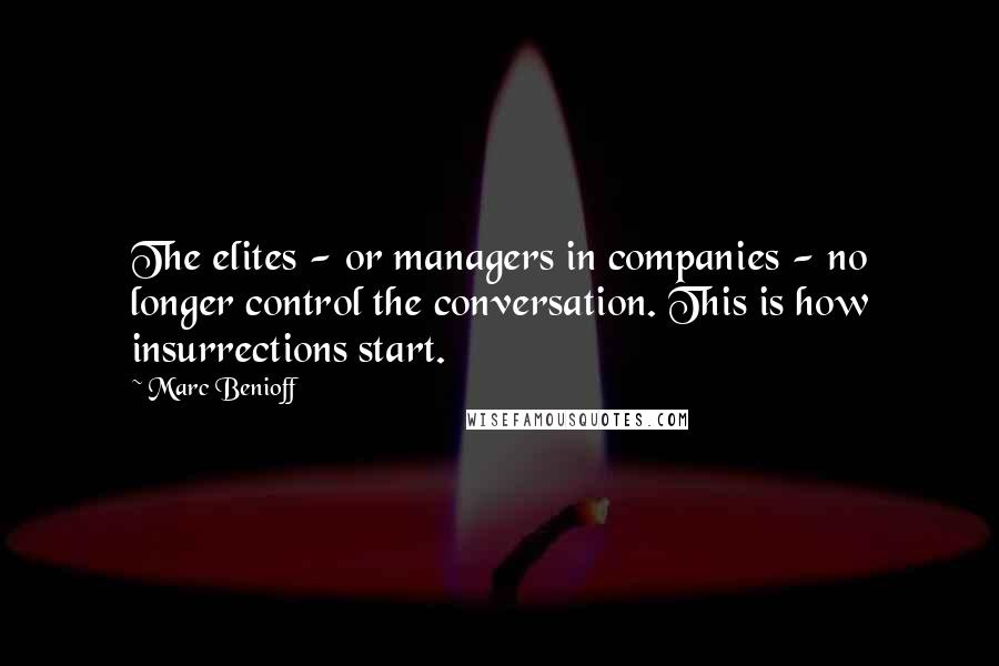 Marc Benioff Quotes: The elites - or managers in companies - no longer control the conversation. This is how insurrections start.