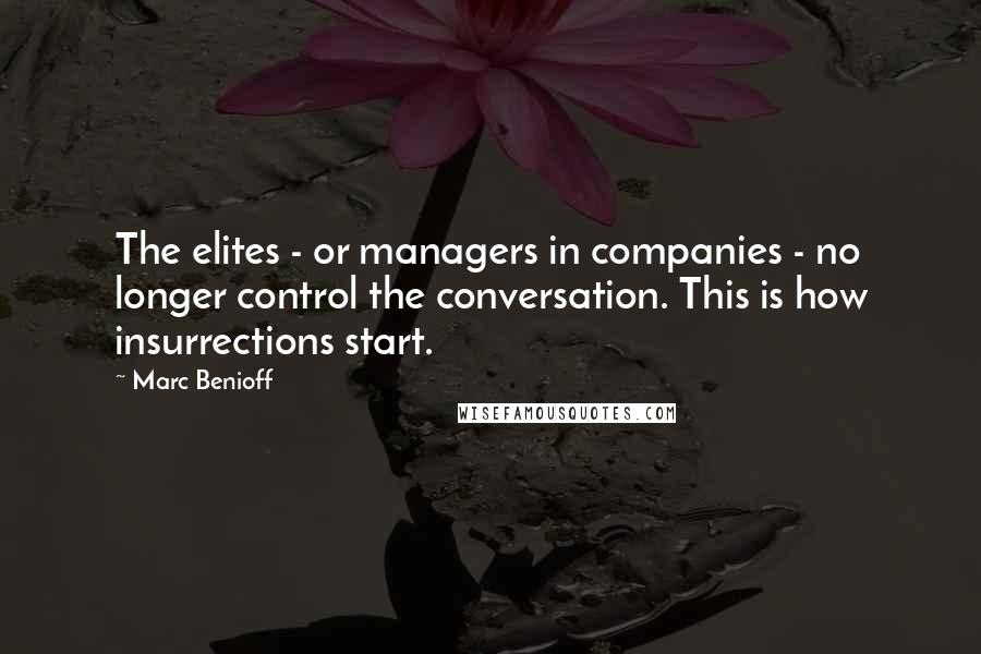 Marc Benioff Quotes: The elites - or managers in companies - no longer control the conversation. This is how insurrections start.