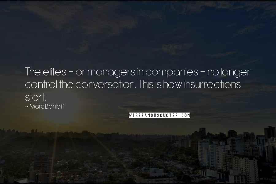 Marc Benioff Quotes: The elites - or managers in companies - no longer control the conversation. This is how insurrections start.