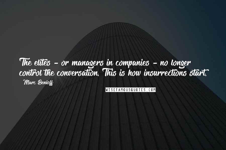 Marc Benioff Quotes: The elites - or managers in companies - no longer control the conversation. This is how insurrections start.