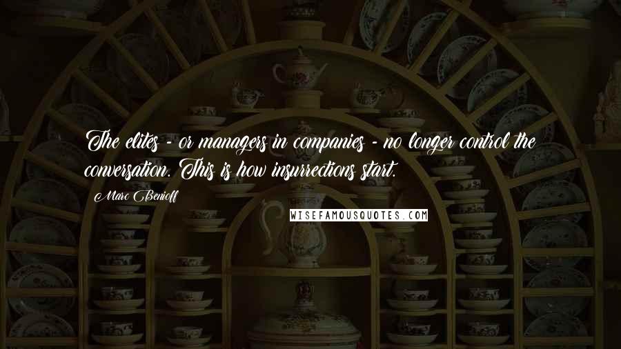 Marc Benioff Quotes: The elites - or managers in companies - no longer control the conversation. This is how insurrections start.