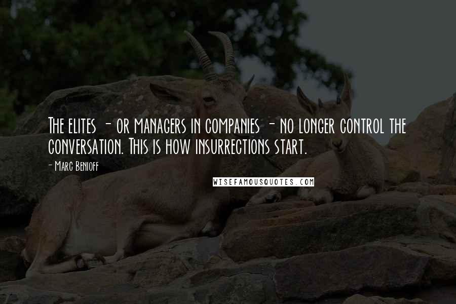 Marc Benioff Quotes: The elites - or managers in companies - no longer control the conversation. This is how insurrections start.