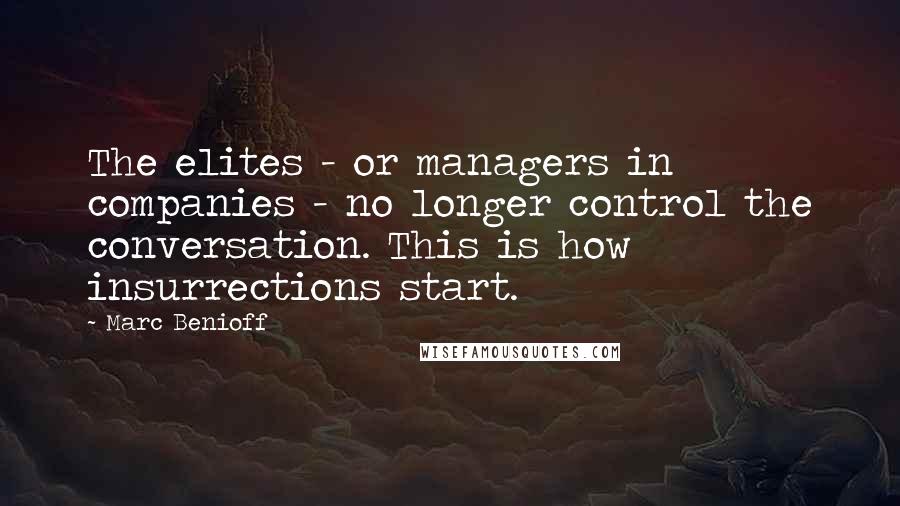 Marc Benioff Quotes: The elites - or managers in companies - no longer control the conversation. This is how insurrections start.