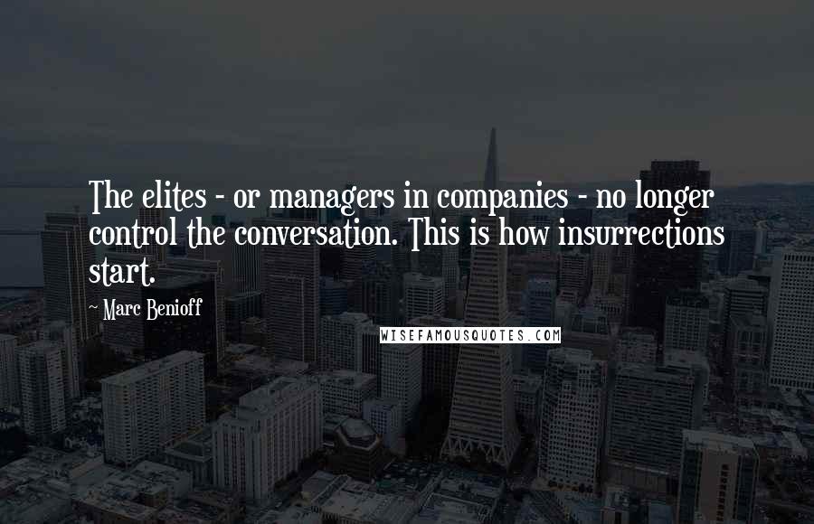 Marc Benioff Quotes: The elites - or managers in companies - no longer control the conversation. This is how insurrections start.