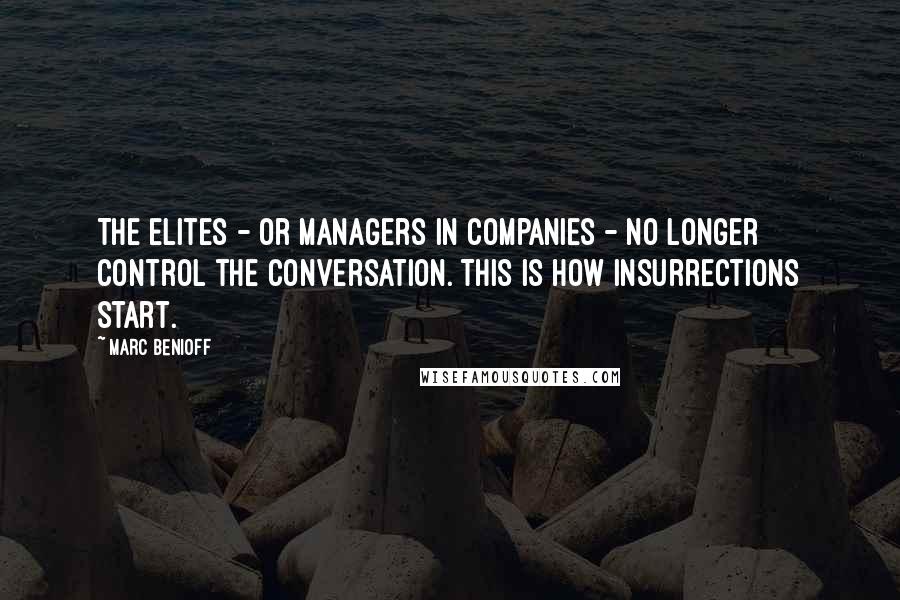 Marc Benioff Quotes: The elites - or managers in companies - no longer control the conversation. This is how insurrections start.