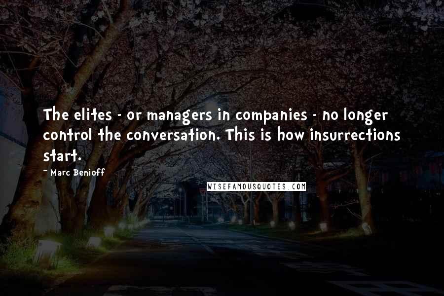 Marc Benioff Quotes: The elites - or managers in companies - no longer control the conversation. This is how insurrections start.