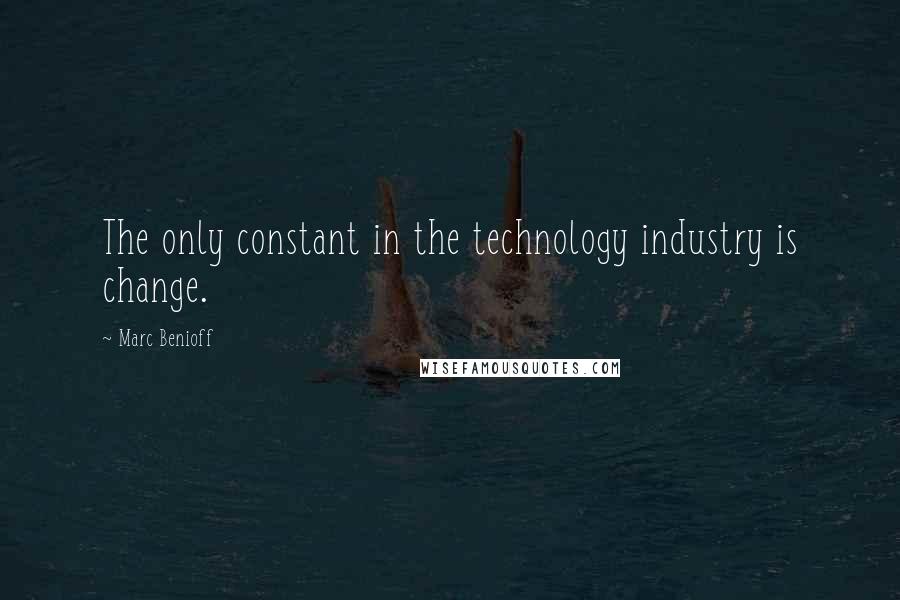 Marc Benioff Quotes: The only constant in the technology industry is change.