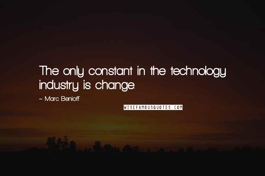 Marc Benioff Quotes: The only constant in the technology industry is change.
