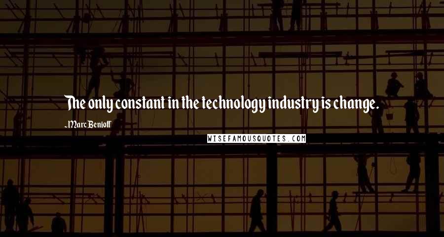 Marc Benioff Quotes: The only constant in the technology industry is change.