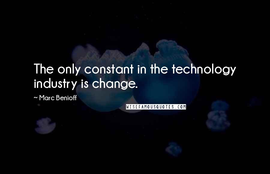 Marc Benioff Quotes: The only constant in the technology industry is change.