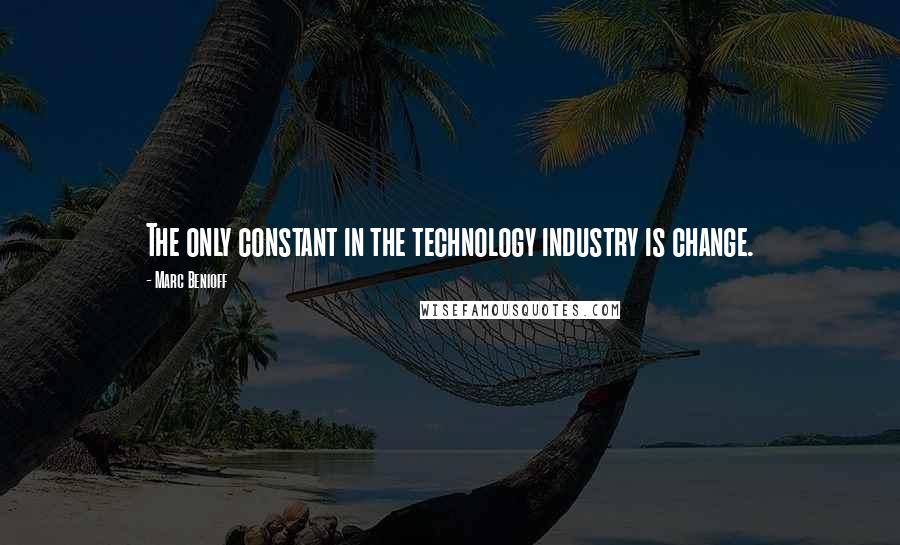 Marc Benioff Quotes: The only constant in the technology industry is change.