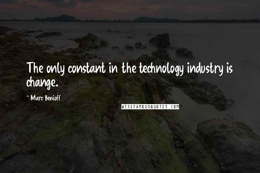 Marc Benioff Quotes: The only constant in the technology industry is change.